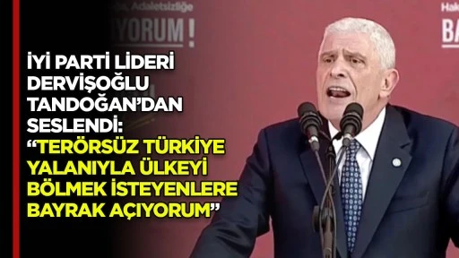 İYİ PARTİ LİDERİ DERVİŞOĞLU TANDOĞAN’DAN SESLENDİ: “TERÖRSÜZ TÜRKİYE YALANIYLA ÜLKEYİ BÖLMEK İSTEYENLERE BAYRAK AÇIYORUM”
