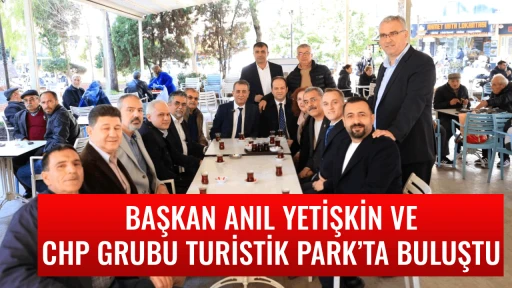 BAŞKAN ANIL YETİŞKİN VE CHP GRUBU TURİSTİK PARK&rsquo;TA BULUŞTU