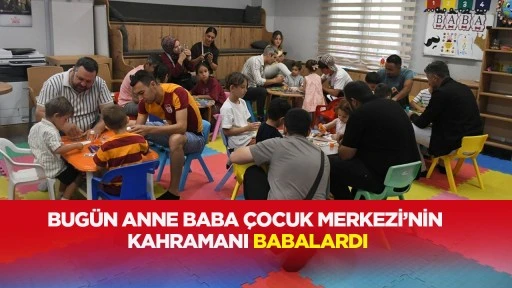 BUG&Uuml;N ANNE BABA &Ccedil;OCUK MERKEZİ&rsquo;NİN KAHRAMANI BABALARDI