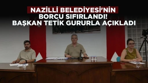 NAZİLLİ BELEDİYESİ'NİN BORCU SIFIRLANDI! BAŞKAN TETİK GURURLA A&Ccedil;IKLADI