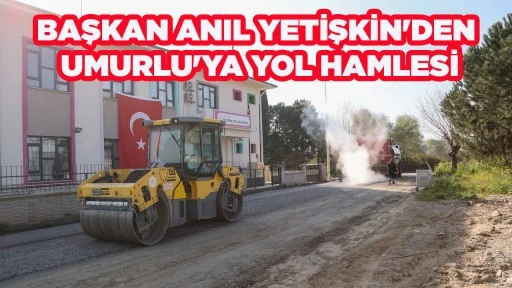 BAŞKAN ANIL YETİŞKİN'DEN UMURLU'YA YOL HAMLESİ