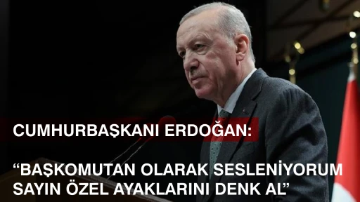 CUMHURBAŞKANI ERDOĞAN: &ldquo;BAŞKOMUTAN OLARAK SESLENİYORUM SAYIN &Ouml;ZEL AYAKLARINI DENK AL&rdquo;