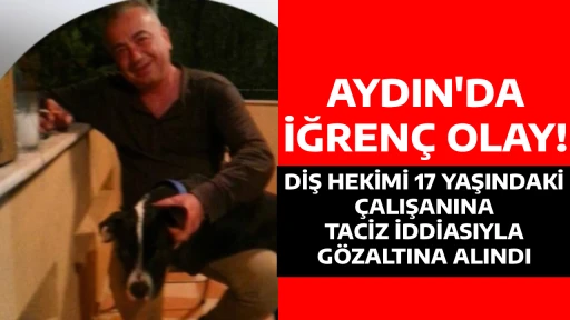 AYDIN'DA İĞREN&Ccedil; OLAY! DİŞ HEKİMİ 17 YAŞINDAKİ &Ccedil;ALIŞANINA TACİZ İDDİASIYLA G&Ouml;ZALTINA ALINDI