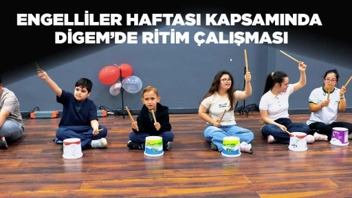 ENGELLİLER HAFTASI KAPSAMINDA DİGEM&rsquo;DE RİTİM &Ccedil;ALIŞMASI