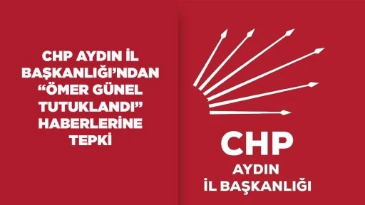 CHP AYDIN İL BAŞKANLIĞI&rsquo;NDAN &ldquo;&Ouml;MER G&Uuml;NEL TUTUKLANDI&rdquo; HABERLERİNE TEPKİ