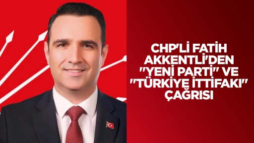 CHP'Lİ FATİH AKKENTLİ'DEN "YENİ PARTİ" VE "T&Uuml;RKİYE İTTİFAKI" &Ccedil;AĞRISI