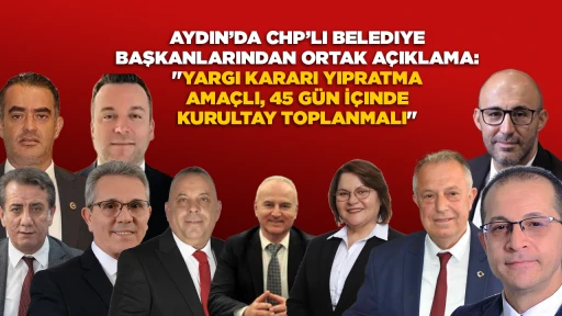 AYDIN&rsquo;DA CHP&rsquo;LI BELEDIYE BAŞKANLARINDAN ORTAK A&Ccedil;IKLAMA: "YARGI KARARI YIPRATMA AMA&Ccedil;LI, 45 G&Uuml;N İ&Ccedil;INDE KURULTAY TOPLANMALI"