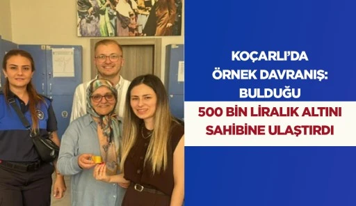 KO&Ccedil;ARLI&rsquo;DA &Ouml;RNEK DAVRANIŞ: BULDUĞU 500 BİN LİRALIK ALTINI SAHİBİNE ULAŞTIRDI