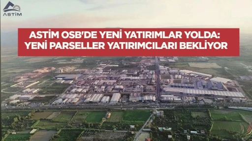 ASTİM OSB'DE YENİ YATIRIMLAR YOLDA: YENİ PARSELLER YATIRIMCILARI BEKLİYOR