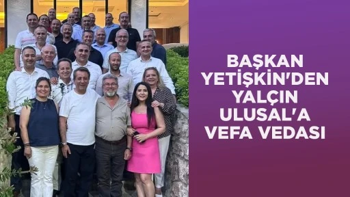 BAŞKAN YETİŞKİN'DEN YAL&Ccedil;IN ULUSAL'A VEFA VEDASI