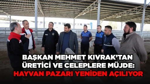 BAŞKAN MEHMET KIVRAK&rsquo;TAN &Uuml;RETİCİ VE CELEPLERE M&Uuml;JDE: HAYVAN PAZARI YENİDEN A&Ccedil;ILIYOR