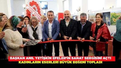 BAŞKAN ANIL YETİŞKİN EFELER&rsquo;İN SANAT SERGİSİNİ A&Ccedil;TI 