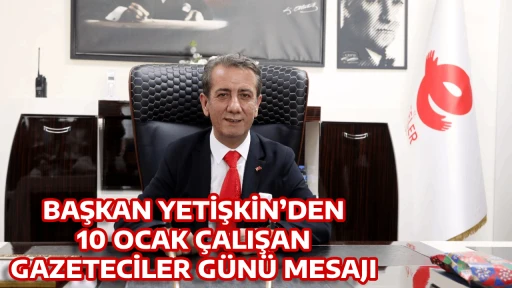 BAŞKAN YETİŞKİN&rsquo;DEN 10 OCAK &Ccedil;ALIŞAN GAZETECİLER G&Uuml;N&Uuml; MESAJI
