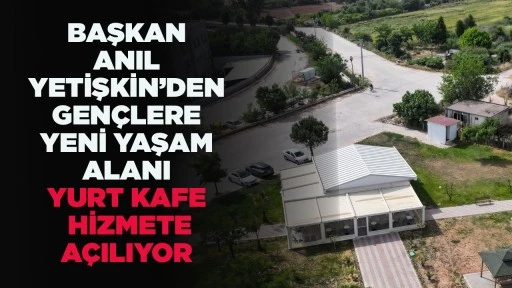 BAŞKAN ANIL YETİŞKİN’DEN GENÇLERE YENİ YAŞAM ALANI YURT KAFE HİZMETE AÇILIYOR