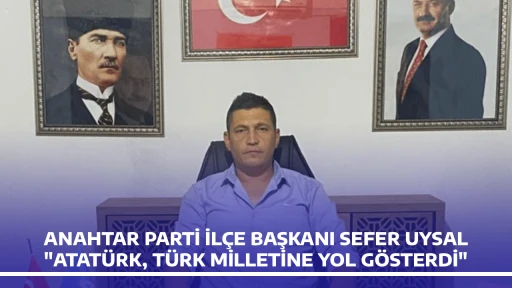 ANAHTAR PARTİ İL&Ccedil;E BAŞKANI SEFER UYSAL, "ATAT&Uuml;RK, T&Uuml;RK MİLLETİNE YOL G&Ouml;STERDİ"