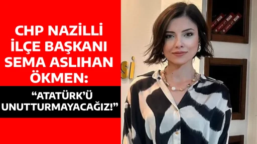 CHP NAZİLLİ İL&Ccedil;E BAŞKANI SEMA ASLIHAN &Ouml;KMEN: &ldquo;ATAT&Uuml;RK&rsquo;&Uuml; UNUTTURMAYACAĞIZ!&rdquo; 