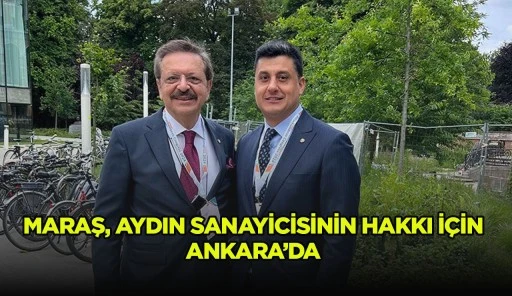 MARAŞ, AYDIN SANAYİCİSİNİN HAKKI İ&Ccedil;İN ANKARA&rsquo;DA 