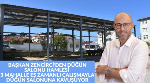 BAŞKAN ZENCİRCİ&rsquo;DEN D&Uuml;Ğ&Uuml;N SALONU HAMLESİ 3 MAHALLE EŞ ZAMANLI &Ccedil;ALIŞMAYLA D&Uuml;Ğ&Uuml;N SALONUNA KAVUŞUYOR