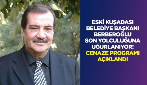 ESKİ KUŞADASI BELEDİYE BAŞKANI BERBEROĞLU SON YOLCULUĞUNA UĞURLANIYOR! CENAZE PROGRAMI AÇIKLANDI