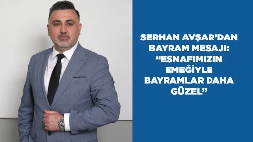 SERHAN AVŞAR&rsquo;DAN BAYRAM MESAJI: &ldquo;ESNAFIMIZIN EMEĞİYLE BAYRAMLAR DAHA G&Uuml;ZEL&rdquo;