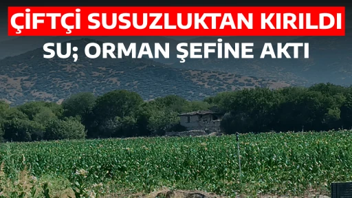 &Ccedil;İFT&Ccedil;İ SUSUZLUKTAN KIRILDI, SU; ORMAN ŞEFİNE AKTI