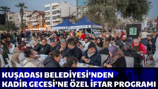 KUŞADASI BELEDİYESİ&rsquo;NDEN KADİR GECESİ&rsquo;NE &Ouml;ZEL İFTAR PROGRAMI