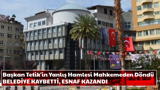 Başkan Tetik'in Yanlış Hamlesi Mahkemeden D&ouml;nd&uuml; BELEDİYE KAYBETTİ, ESNAF KAZANDI