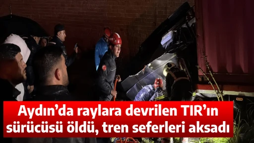 Aydın&rsquo;da raylara devrilen TIR&rsquo;ın s&uuml;r&uuml;c&uuml;s&uuml; &ouml;ld&uuml;, tren seferleri aksadı
