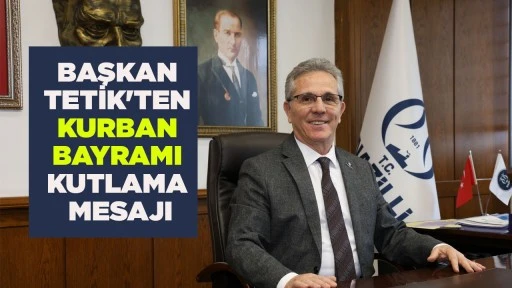 BAŞKAN TETİK'TEN KURBAN BAYRAMI KUTLAMA MESAJI