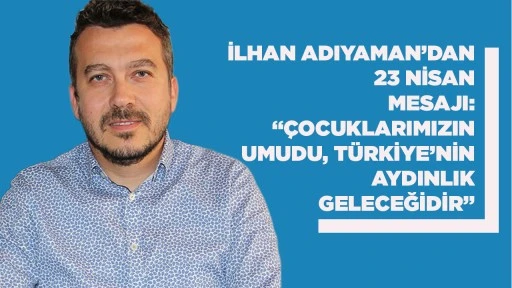 İLHAN ADIYAMAN&rsquo;DAN 23 NİSAN MESAJI: &ldquo;&Ccedil;OCUKLARIMIZIN UMUDU, T&Uuml;RKİYE&rsquo;NİN AYDINLIK GELECEĞİDİR&rdquo;