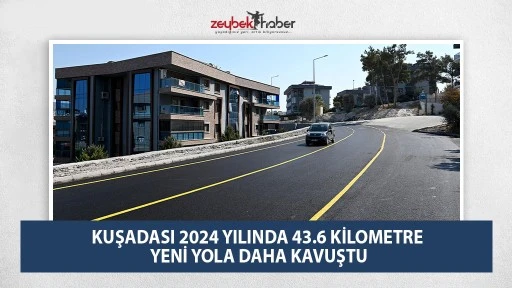 KUŞADASI 2024 YILINDA 43.6 KİLOMETRE YENİ YOLA DAHA KAVUŞTU