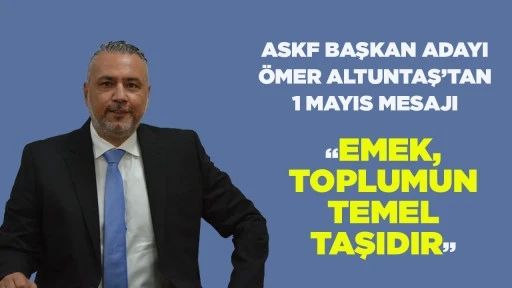 ASKF BAŞKAN ADAYI &Ouml;MER ALTUNTAŞ&rsquo;TAN 1 MAYIS MESAJI