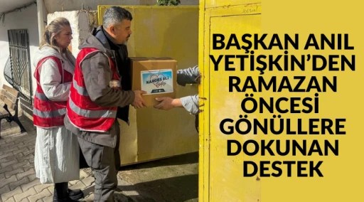 BAŞKAN ANIL YETİŞKİN&rsquo;DEN RAMAZAN &Ouml;NCESİ G&Ouml;N&Uuml;LLERE DOKUNAN DESTEK