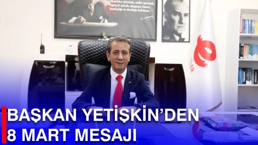 BAŞKAN YETİŞKİN&rsquo;DEN 8 MART MESAJI