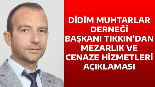 DİDİM MUHTARLAR DERNEĞİ BAŞKANI TIKKIN&rsquo;DAN MEZARLIK VE CENAZE HİZMETLERİ A&Ccedil;IKLAMASI