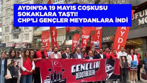 AYDIN&rsquo;DA 19 MAYIS COŞKUSU SOKAKLARA TAŞTI! CHP&rsquo;Li GEN&Ccedil;LER MEYDANLARA İNDİ