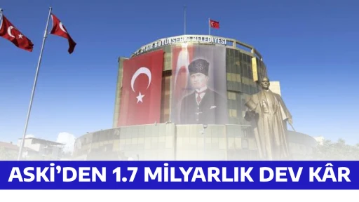 ASKİ&rsquo;DEN 1.7 MİLYARLIK DEV K&Acirc;R