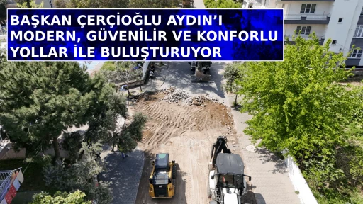BAŞKAN &Ccedil;ER&Ccedil;İOĞLU AYDIN&rsquo;I MODERN, G&Uuml;VENİLİR VE KONFORLU YOLLAR İLE BULUŞTURUYOR