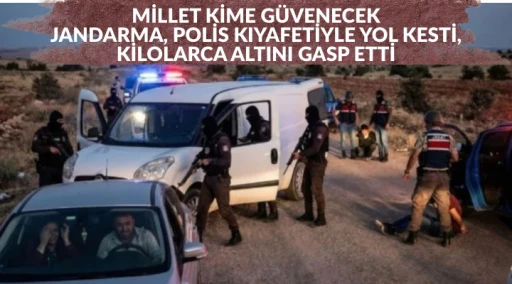 JANDARMA, POLİS KIYAFETİYLE YOL KESTİ, KİLOLARCA ALTINI GASP ETTİ