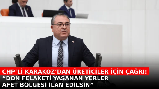 CHP&rsquo;Lİ KARAKOZ&rsquo;DAN &Uuml;RETİCİLER İ&Ccedil;İN &Ccedil;AĞRI: &ldquo;DON FELAKETİ YAŞANAN YERLER AFET B&Ouml;LGESİ İLAN EDİLSİN&rdquo; 