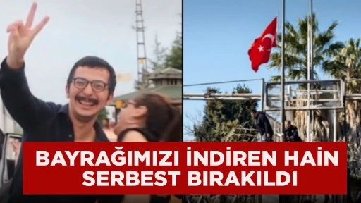 BAYRAĞIMIZI İNDİREN HAİN SERBEST BIRAKILDI
