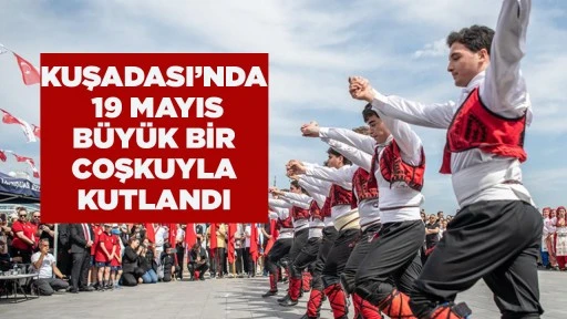 KUŞADASI&rsquo;NDA 19 MAYIS B&Uuml;Y&Uuml;K BİR COŞKUYLA KUTLANDI