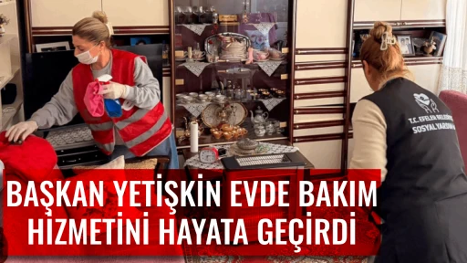 BAŞKAN YETİŞKİN EVDE BAKIM HİZMETİNİ HAYATA GE&Ccedil;İRDİ