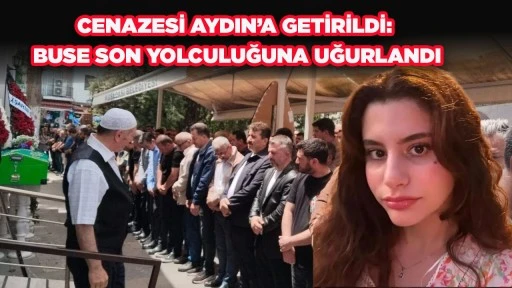 CENAZESİ AYDIN&rsquo;A GETİRİLDİ: BUSE SON YOLCULUĞUNA UĞURLANDI