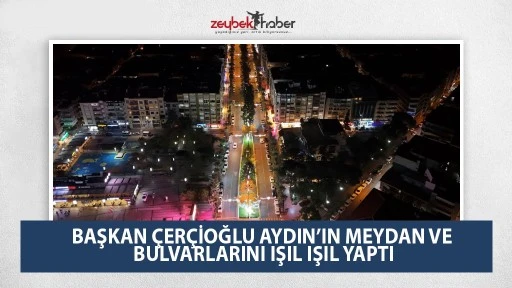 BAŞKAN &Ccedil;ER&Ccedil;İOĞLU AYDIN&rsquo;IN MEYDAN VE BULVARLARINI IŞIL IŞIL YAPTI