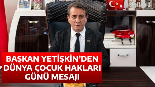 BAŞKAN YETİŞKİN&rsquo;DEN D&Uuml;NYA &Ccedil;OCUK HAKLARI G&Uuml;N&Uuml; MESAJI