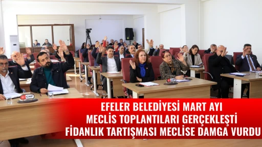 EFELER BELEDİYESİ MART AYI MECLİS TOPLANTILARI GER&Ccedil;EKLEŞTİ FİDANLIK TARTIŞMASI MECLİSE DAMGA VURDU
