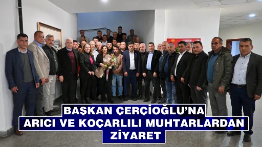 BAŞKAN &Ccedil;ER&Ccedil;İOĞLU&rsquo;NA ARICI VE KO&Ccedil;ARLILI MUHTARLARDAN ZİYARET