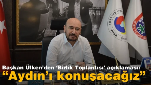Başkan Ülken&rsquo;den &lsquo;Birlik Toplantısı&rsquo; açıklaması: &ldquo;Aydın&rsquo;ı konuşacağız&rdquo;