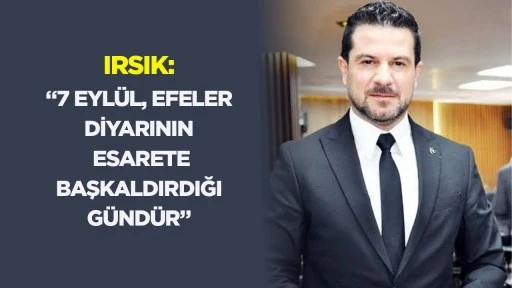 Irsık: &ldquo;7 Eyl&uuml;l, Efeler diyarının esarete başkaldırdığı g&uuml;nd&uuml;r&rdquo;